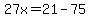 27x=21-75