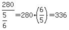 280%2F%285%2F6%29=280%286%2F5%29=336