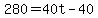 280+=+40t+-+40