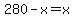 280-x=x