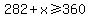 282+%2B+x+%3E=+360