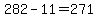 282-11=271