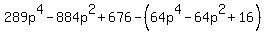 289+p%5E4+-+884+p%5E2+%2B+676-%2864+p%5E4+-+64+p%5E2+%2B+16%29