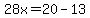 28x=20-13