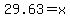 29.63=x
