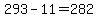 293-11=282