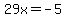 29x=-5
