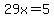 29x=5