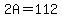 2A=112