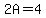2A=4