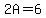 2A=6