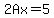 2Ax=5
