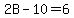 2B-10=6