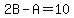 2B-A=10