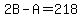 2B-A=218