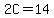 2C=14