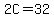 2C=32