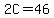2C=46