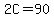 2C=90