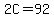 2C=92