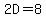 2D=8