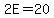 2E=20