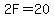 2F=20
