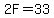 2F=33