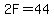 2F=44