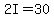 2I=30