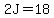2J=18