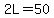2L=50
