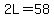 2L=58