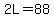 2L=88