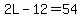 2L-12=54