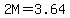 2M=3.64