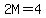 2M=4
