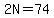2N=74