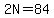 2N=84