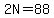 2N=88