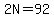 2N=92