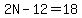 2N-12=18