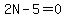 2N-5=0