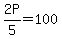 2P%2F5+=+100