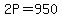 2P=950