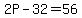 2P-32=56