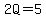 2Q=5