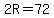 2R=72