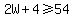 2W%2B4+%3E=+54