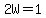 2W=1